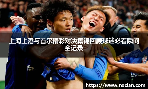 上海上港与首尔精彩对决集锦回顾球迷必看瞬间全记录